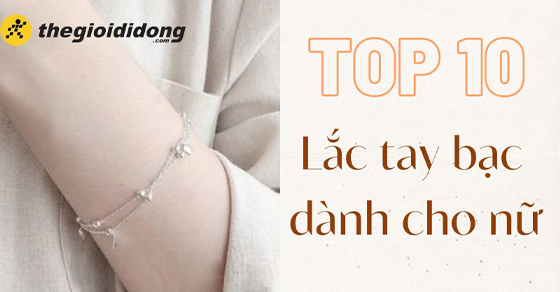 Top 10 mẫu lắc tay bạc nữ đơn giản đẹp thời trang đáng mua nhất - Thegioididong.com